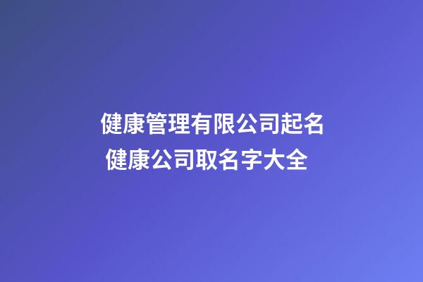 健康管理有限公司起名 健康公司取名字大全-第1张-公司起名-玄机派